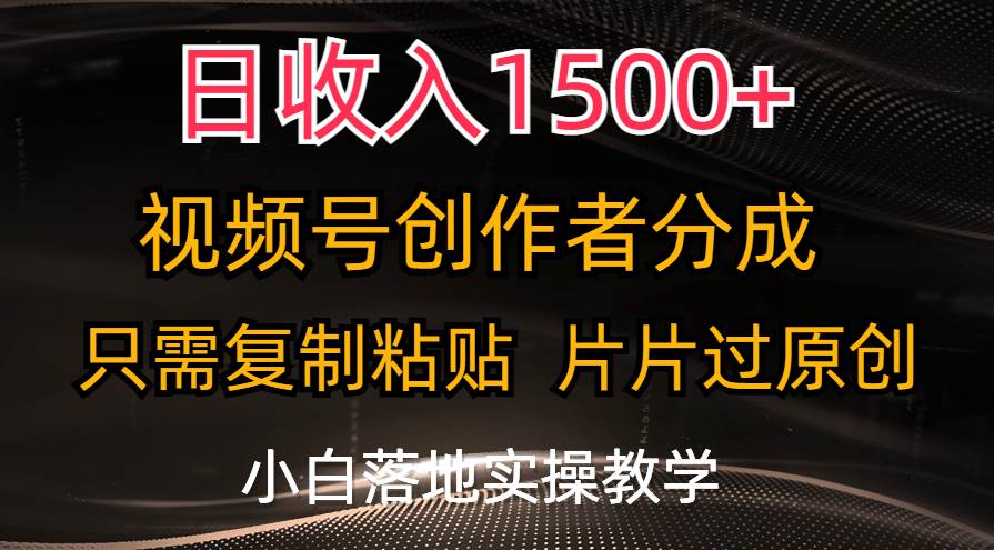 日收入1500+，视频号创作者分成，只需复制粘贴，片片过原创，小白也可…-伊恩资源网