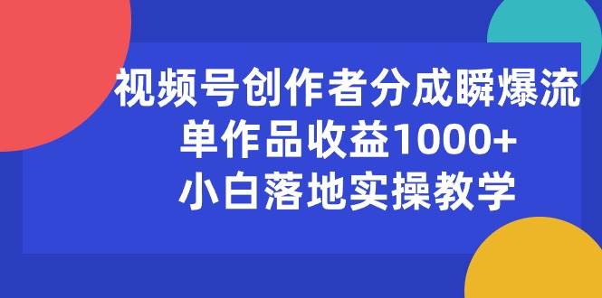 视频号创作者分成瞬爆流，单作品收益1000+，小白落地实操教学-伊恩资源网