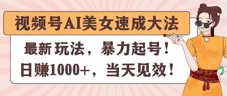 视频号AI美女速成大法，暴力起号，日赚1000+，当天见效-伊恩资源网