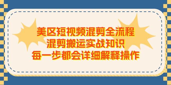 美区短视频混剪全流程，混剪搬运实战知识，每一步都会详细解释操作-伊恩资源网