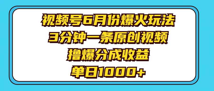 视频号6月份爆火玩法，3分钟一条原创视频，撸爆分成收益，单日1000+-伊恩资源网