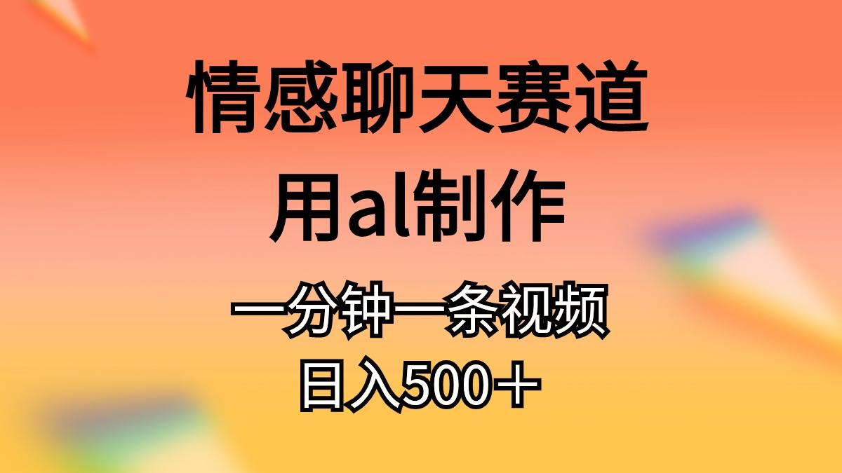 情感聊天赛道用al制作一分钟一条原创视频日入500＋-伊恩资源网