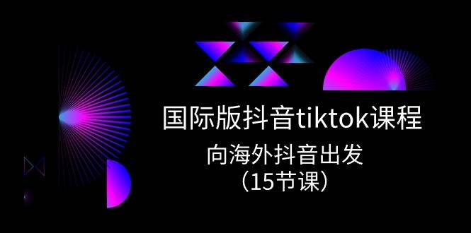 国际版 抖音tiktok实战课程，向海外抖音出发（15节课）-伊恩资源网