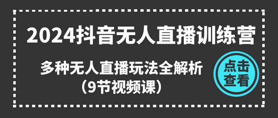 2024抖音无人直播训练营，多种无人直播玩法全解析（9节视频课）-伊恩资源网