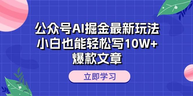 公众号AI掘金最新玩法，小白也能轻松写10W+爆款文章-伊恩资源网