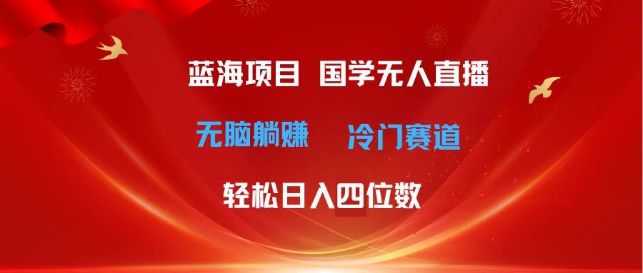 超级蓝海项目 国学无人直播日入四位数 无脑躺赚冷门赛道 最新玩法-伊恩资源网