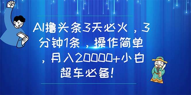 AI撸头条3天必火，3分钟1条，操作简单，月入20000+小白超车必备！-伊恩资源网