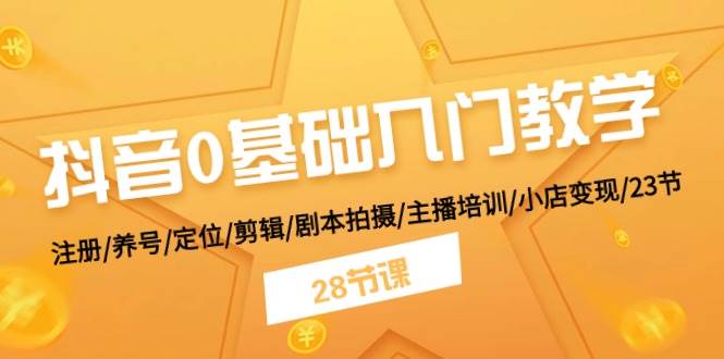 抖音0基础入门教学 注册/养号/定位/剪辑/剧本拍摄/主播培训/小店变现/28节-伊恩资源网