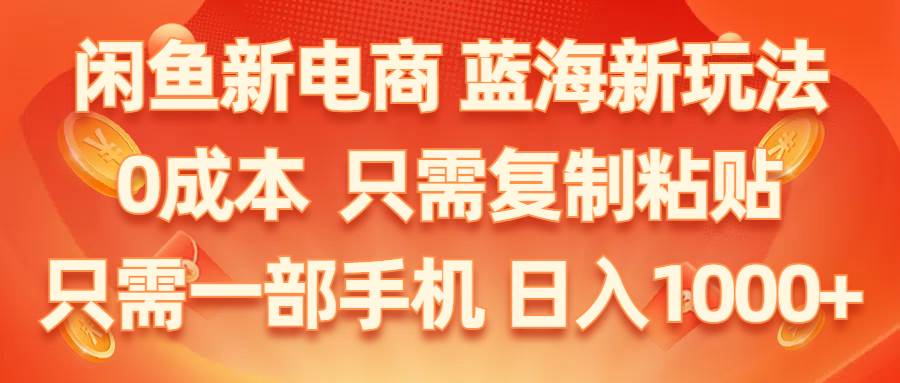 闲鱼新电商,蓝海新玩法,0成本,只需复制粘贴,小白轻松上手,只需一部手机…-伊恩资源网