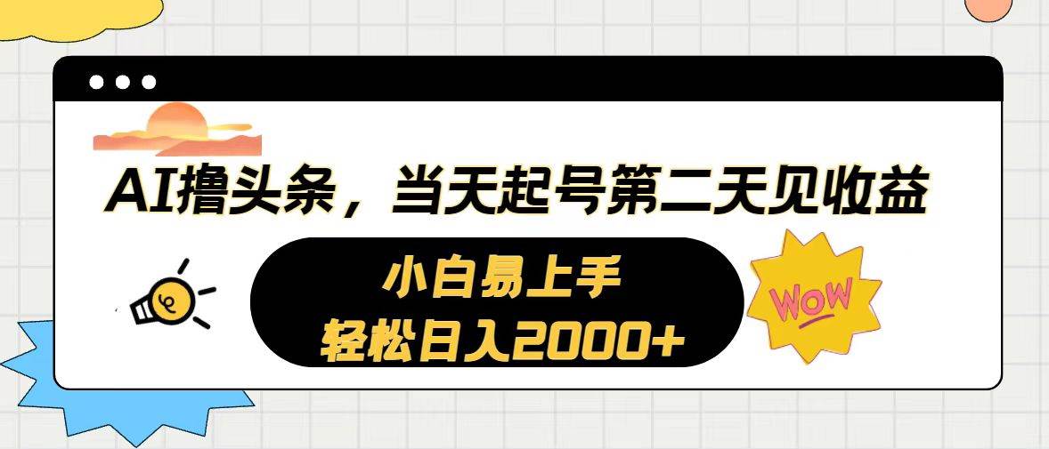 AI撸头条，当天起号，第二天见收益。轻松日入2000+-伊恩资源网