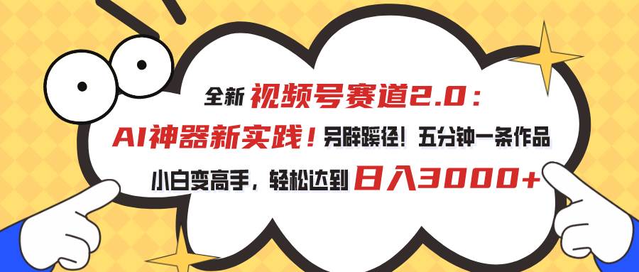 视频号赛道2.0：AI神器新实践！另辟蹊径！五分钟一条作品，小白变高手…-伊恩资源网