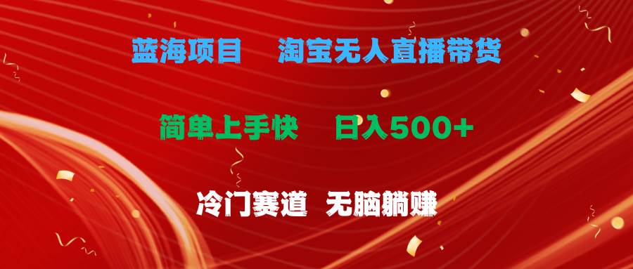 蓝海项目  淘宝无人直播冷门赛道  日赚500+无脑躺赚  小白有手就行-伊恩资源网