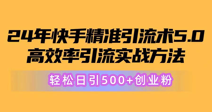 24年快手精准引流术5.0，高效率引流实战方法，轻松日引500+创业粉-伊恩资源网