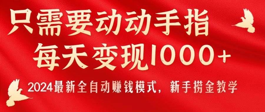 只需要动动手指，每天变现1000+，2024最新全自动赚钱模式，新手捞金教学！-伊恩资源网