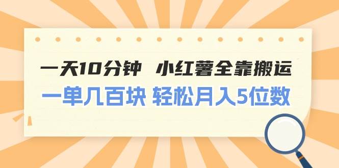 一天10分钟 小红薯全靠搬运  一单几百块 轻松月入5位数-伊恩资源网