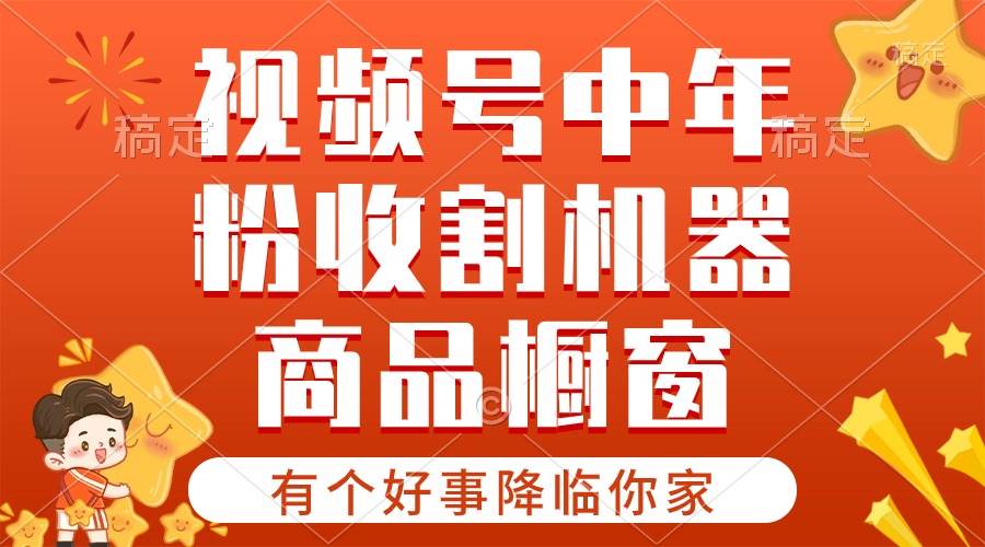 【有个好事降临你家】-视频号最火赛道，商品橱窗，分成计划 条条爆-伊恩资源网