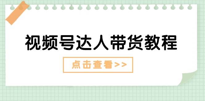 视频号达人带货教程：达人剧情打法+达人带货广告-伊恩资源网