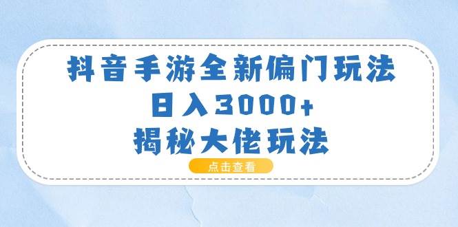 抖音手游全新偏门玩法，日入3000+，揭秘大佬玩法-伊恩资源网