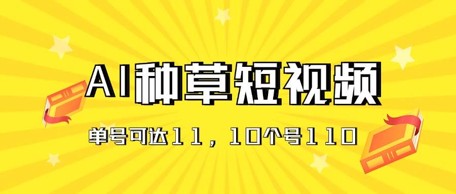 AI种草单账号日收益11元（抖音，快手，视频号），10个就是110元-伊恩资源网