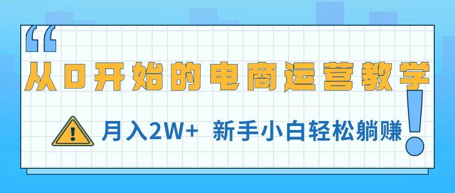 从0开始的电商运营教学，月入2W+，新手小白轻松躺赚-伊恩资源网