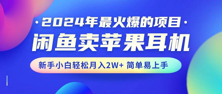 2024年最火爆的项目，闲鱼卖苹果耳机，新手小白轻松月入2W+简单易上手-伊恩资源网