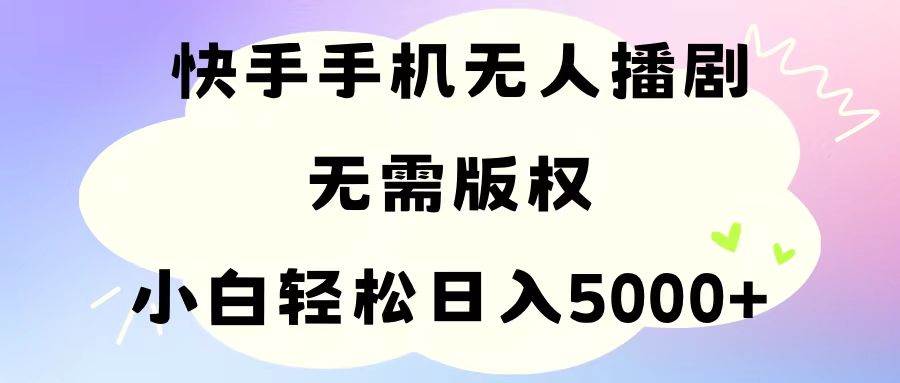 手机快手无人播剧，无需硬改，轻松解决版权问题，小白轻松日入5000+-伊恩资源网