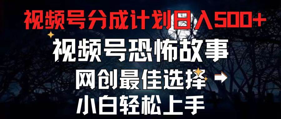 2024最新视频号分成计划，每天5分钟轻松月入500+，恐怖故事赛道,-伊恩资源网