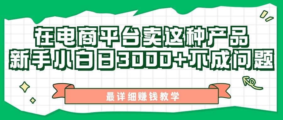 最新在电商平台发布这种产品，新手小白日入3000+不成问题，最详细赚钱教学-伊恩资源网