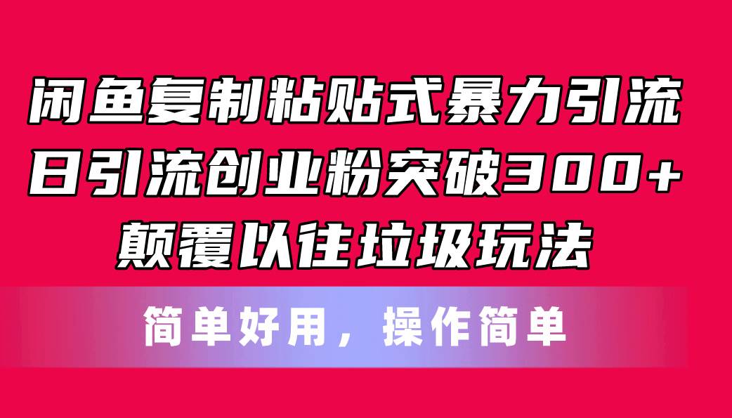 闲鱼复制粘贴式暴力引流，日引流突破300+，颠覆以往垃圾玩法，简单好用-伊恩资源网