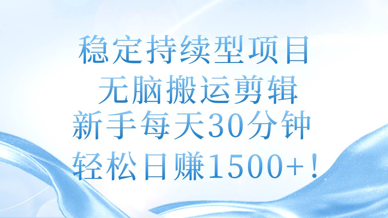 稳定持续型项目，无脑搬运剪辑，新手每天30分钟，轻松日赚1500+！-伊恩资源网