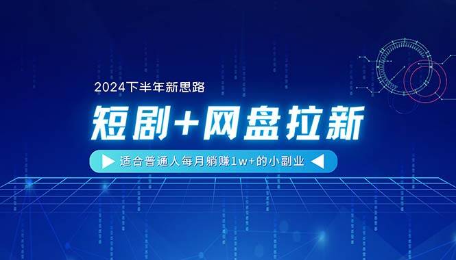 【2024下半年新思路】短剧+网盘拉新，适合普通人每月躺赚1w+的小副业-伊恩资源网