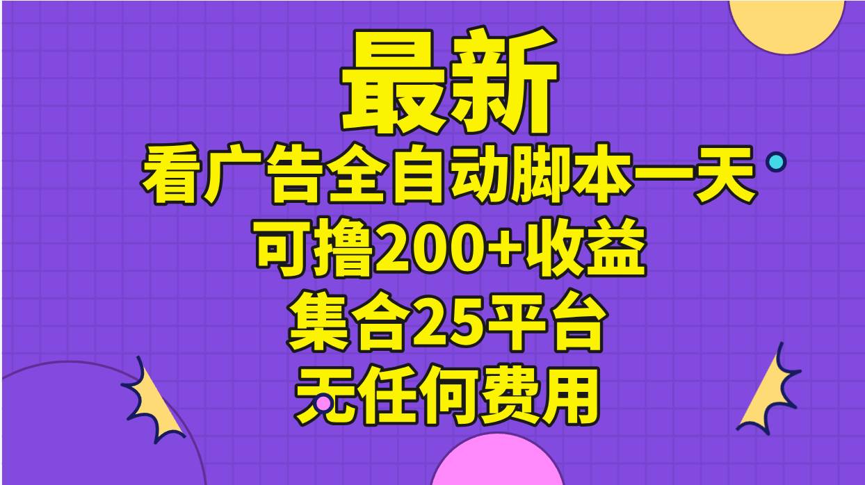 最新看广告全自动脚本一天可撸200+收益 。集合25平台 ，无任何费用-伊恩资源网