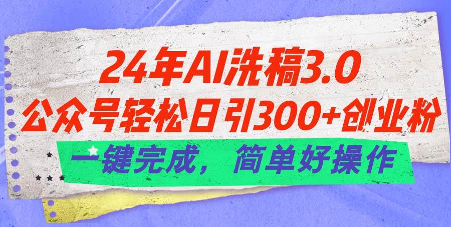 24年Ai洗稿3.0，公众号轻松日引300+创业粉，一键完成，简单好操作-伊恩资源网