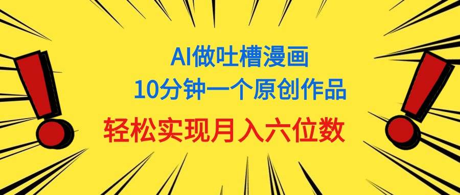 用AI做中式吐槽漫画，10分钟一个原创作品，轻松实现月入6位数-伊恩资源网