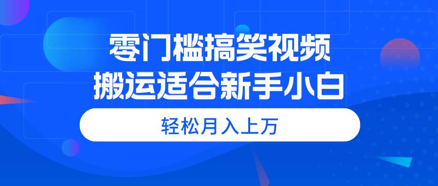 零门槛搞笑视频搬运，轻松月入上万，适合新手小白-伊恩资源网