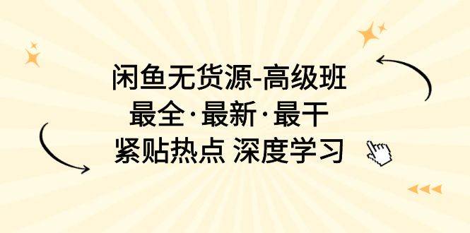 闲鱼无货源-高级班，最全·最新·最干，紧贴热点 深度学习（17节课）-伊恩资源网