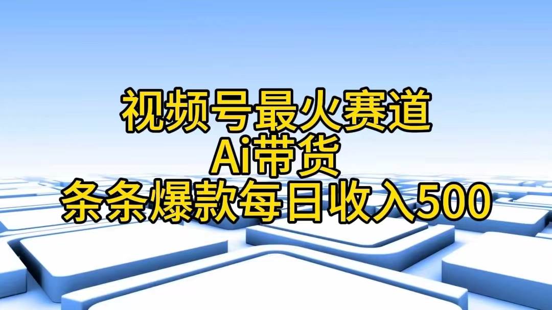 视频号最火赛道——Ai带货条条爆款每日收入500-伊恩资源网