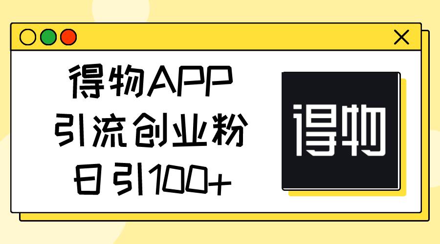 得物APP引流创业粉，日引100+-伊恩资源网