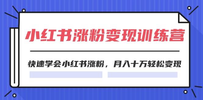 2024小红书涨粉变现训练营，快速学会小红书涨粉，月入十万轻松变现(40节)-伊恩资源网