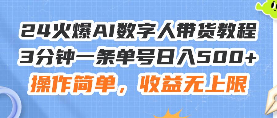 24火爆AI数字人带货教程，3分钟一条单号日入500+，操作简单，收益无上限-伊恩资源网