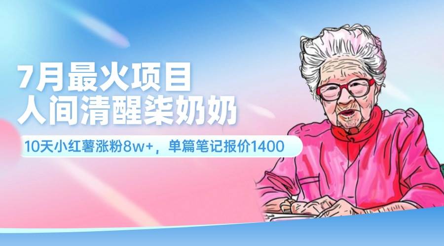 7月最火项目，人间清醒柒奶奶，10天小红薯涨粉8w+，单篇笔记报价1400.-伊恩资源网