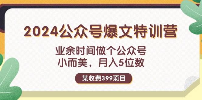 某收费399元-2024公众号爆文特训营：业余时间做个公众号 小而美 月入5位数-伊恩资源网