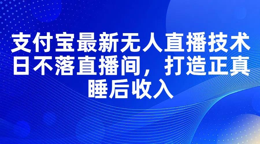 支付宝最新无人直播技术，日不落直播间，打造正真睡后收入-伊恩资源网