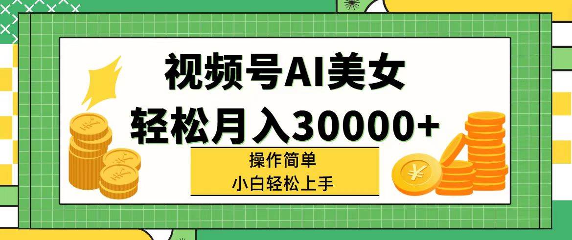 视频号AI美女，轻松月入30000+,操作简单小白也能轻松上手-伊恩资源网