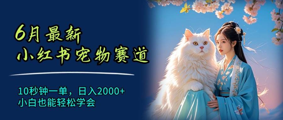 6月最新小红书宠物赛道，10秒钟一单，日入2000+，小白也能轻松学会-伊恩资源网