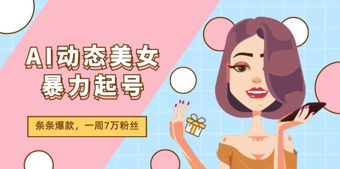 AI动态美女暴力起号2.0，新赛道原创作品，条条爆款，一周7万粉丝-伊恩资源网