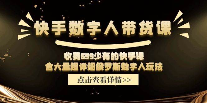 快手数字人带货课，收费699少有的快手课，含大量超详细数字人玩法-伊恩资源网