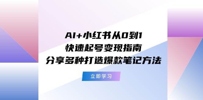 AI+小红书从0到1快速起号变现指南：分享多种打造爆款笔记方法-伊恩资源网