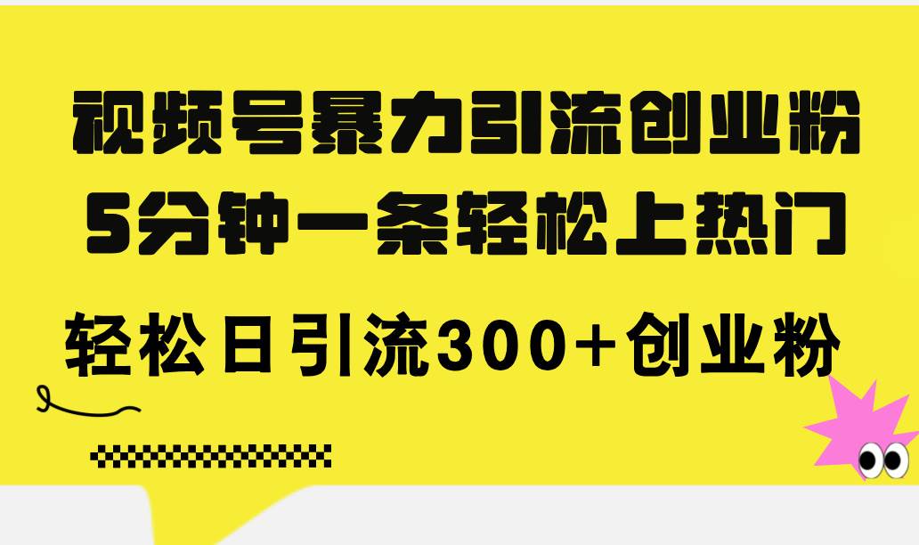 视频号暴力引流创业粉，5分钟一条轻松上热门，轻松日引流300+创业粉-伊恩资源网