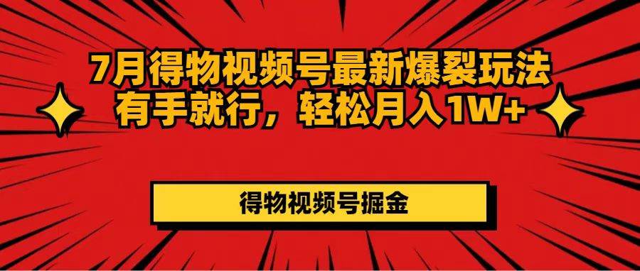 7月得物视频号最新爆裂玩法有手就行，轻松月入1W+-伊恩资源网